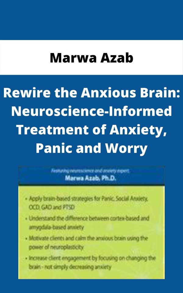 Rewire The Anxious Brain: Neuroscience-informed Treatment Of Anxiety, Panic And Worry – Marwa Azab