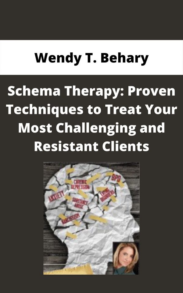 Schema Therapy: Proven Techniques To Treat Your Most Challenging And Resistant Clients – Wendy T. Behary