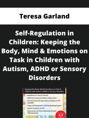 Self-regulation In Children: Keeping The Body, Mind & Emotions On Task In Children With Autism, Adhd Or Sensory Disorders – Teresa Garland