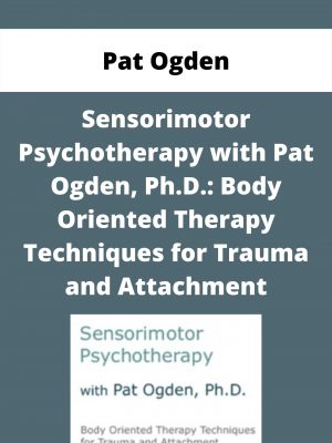 Sensorimotor Psychotherapy With Pat Ogden, Ph.d.: Body Oriented Therapy Techniques For Trauma And Attachment – Pat Ogden
