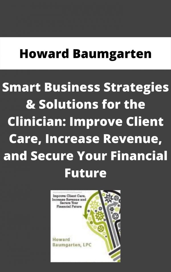 Smart Business Strategies & Solutions For The Clinician: Improve Client Care, Increase Revenue, And Secure Your Financial Future – Howard Baumgarten