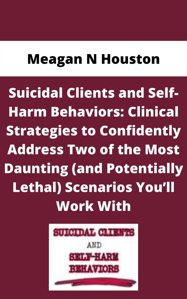 Suicidal Clients And Self-harm Behaviors: Clinical Strategies To Confidently Address Two Of The Most Daunting (and Potentially Lethal) Scenarios You’ll Work With – Meagan N Houston