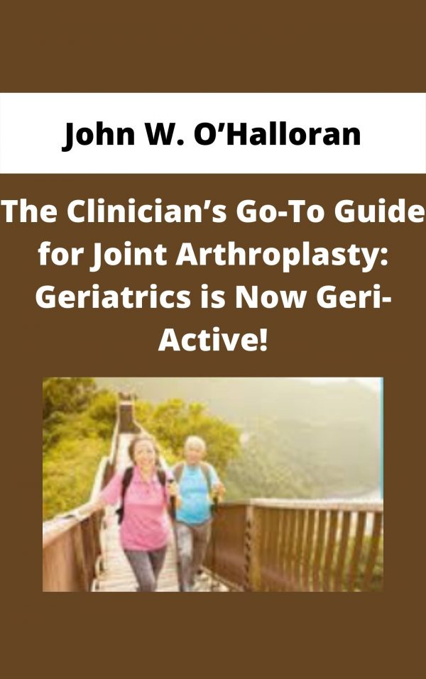 The Clinician’s Go-to Guide For Joint Arthroplasty: Geriatrics Is Now Geri-active! – John W. O’halloran