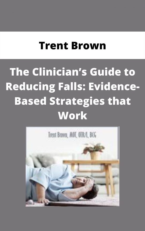The Clinician’s Guide To Reducing Falls: Evidence-based Strategies That Work – Trent Brown