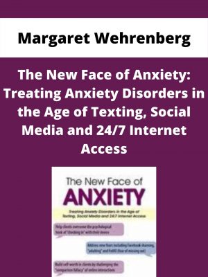 The New Face Of Anxiety: Treating Anxiety Disorders In The Age Of Texting, Social Media And 24/7 Internet Access – Margaret Wehrenberg