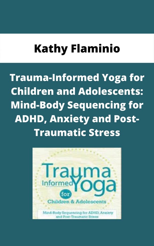 Trauma-informed Yoga For Children And Adolescents: Mind-body Sequencing For Adhd, Anxiety And Post-traumatic Stress – Kathy Flaminio