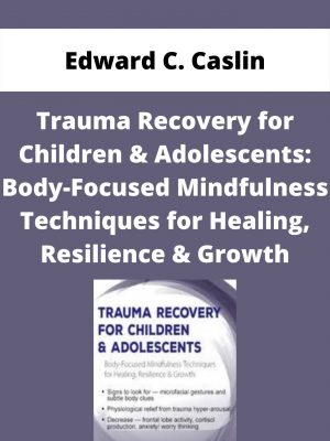 Trauma Recovery For Children & Adolescents: Body-focused Mindfulness Techniques For Healing, Resilience & Growth – Edward C. Caslin