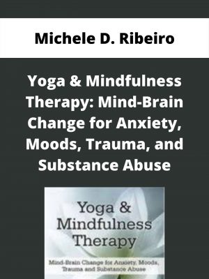 Yoga & Mindfulness Therapy: Mind-brain Change For Anxiety, Moods, Trauma, And Substance Abuse – Michele D. Ribeiro