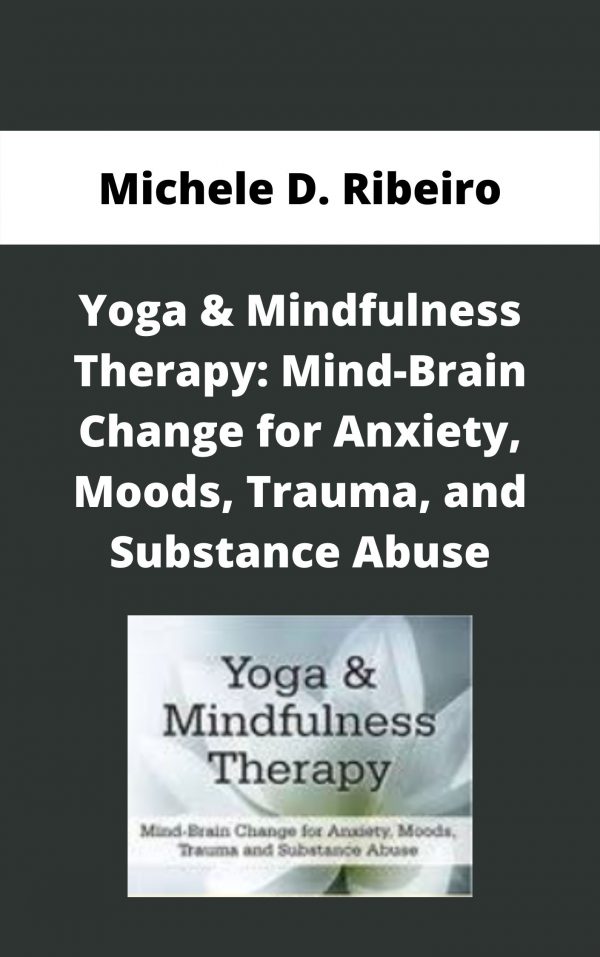 Yoga & Mindfulness Therapy: Mind-brain Change For Anxiety, Moods, Trauma, And Substance Abuse – Michele D. Ribeiro